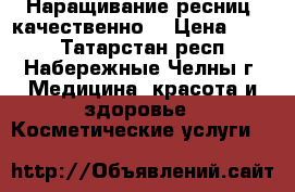 Наращивание ресниц, качественно! › Цена ­ 800 - Татарстан респ., Набережные Челны г. Медицина, красота и здоровье » Косметические услуги   